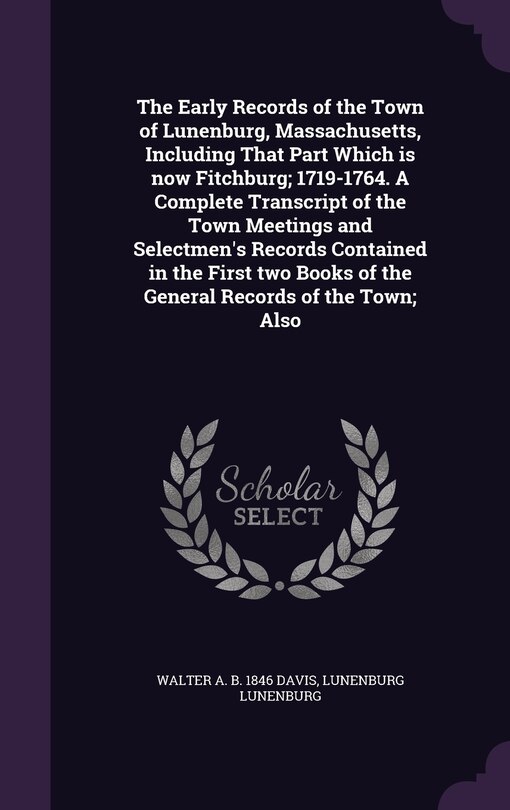Couverture_The Early Records of the Town of Lunenburg, Massachusetts, Including That Part Which is now Fitchburg; 1719-1764. A Complete Transcript of the Town Meetings and Selectmen's Records Contained in the First two Books of the General Records of the Town; Also