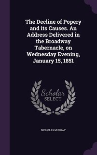 Front cover_The Decline of Popery and its Causes. An Address Delivered in the Broadway Tabernacle, on Wednesday Evening, January 15, 1851