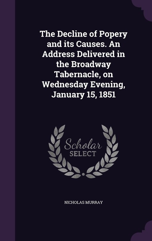 Front cover_The Decline of Popery and its Causes. An Address Delivered in the Broadway Tabernacle, on Wednesday Evening, January 15, 1851