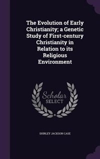 The Evolution of Early Christianity; a Genetic Study of First-century Christianity in Relation to its Religious Environment