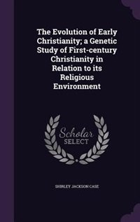 The Evolution of Early Christianity; a Genetic Study of First-century Christianity in Relation to its Religious Environment