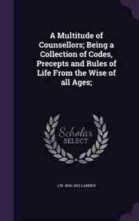 A Multitude of Counsellors; Being a Collection of Codes, Precepts and Rules of Life From the Wise of all Ages; de J N. 1836-1913 Larned