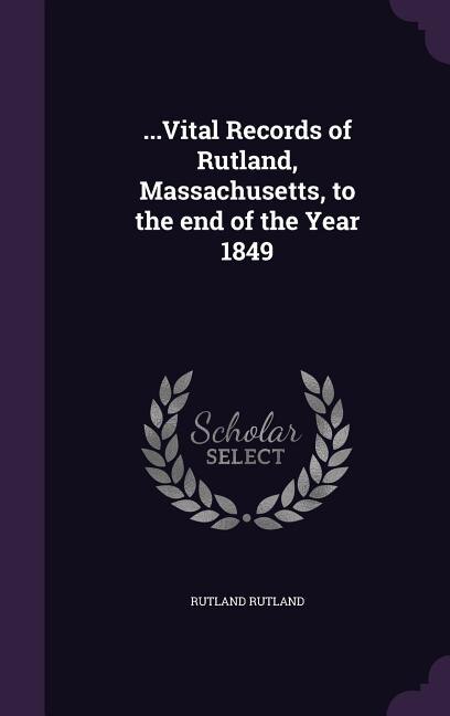 ...Vital Records of Rutland, Massachusetts, to the end of the Year 1849