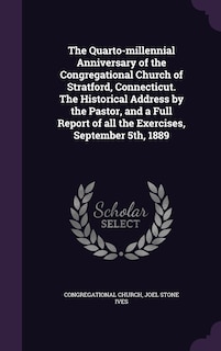 Front cover_The Quarto-millennial Anniversary of the Congregational Church of Stratford, Connecticut. The Historical Address by the Pastor, and a Full Report of all the Exercises, September 5th, 1889