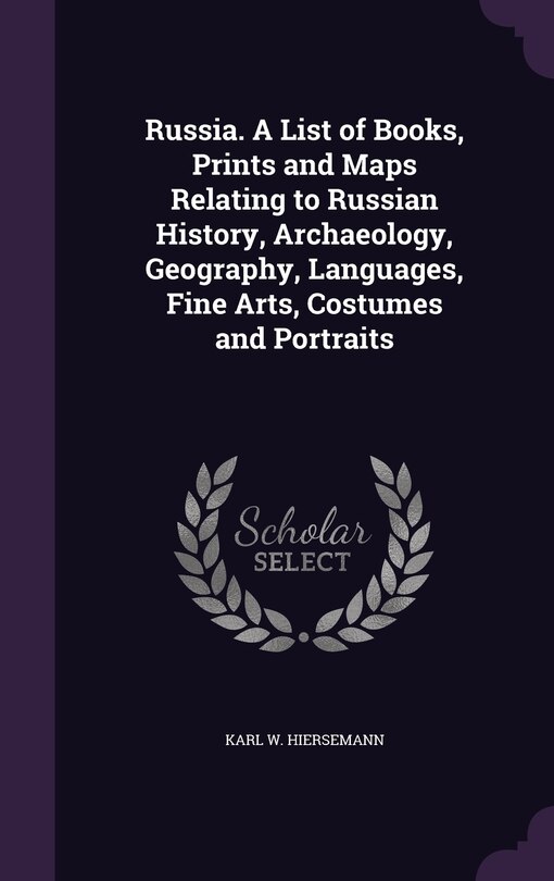 Russia. A List of Books, Prints and Maps Relating to Russian History, Archaeology, Geography, Languages, Fine Arts, Costumes and Portraits