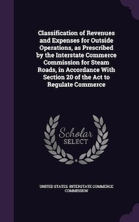 Couverture_Classification of Revenues and Expenses for Outside Operations, as Prescribed by the Interstate Commerce Commission for Steam Roads, in Accordance With Section 20 of the Act to Regulate Commerce