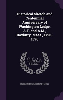 Front cover_Historical Sketch and Centennial Anniversary of Washington Lodge, A.F. and A.M., Roxbury, Mass., 1796-1896