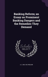 Couverture_Banking Reform; an Essay on Prominent Banking Dangers and the Remedies They Demand