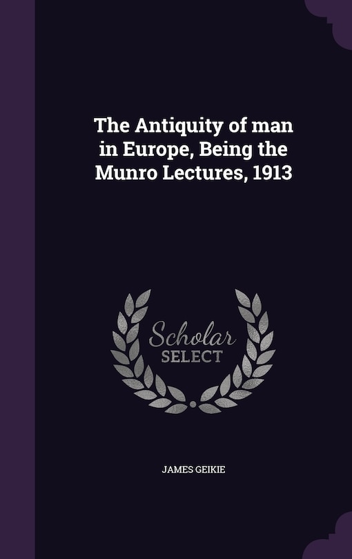 Front cover_The Antiquity of man in Europe, Being the Munro Lectures, 1913
