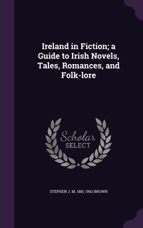 Couverture_Ireland in Fiction; a Guide to Irish Novels, Tales, Romances, and Folk-lore
