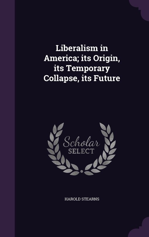 Couverture_Liberalism in America; its Origin, its Temporary Collapse, its Future