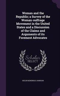 Woman and the Republic; a Survey of the Woman-suffrage Movement in the United States and a Discussion of the Claims and Arguments of its Foremost Advocates