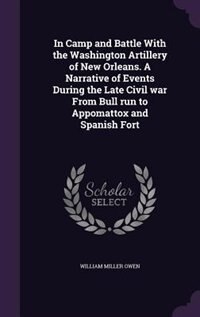 Front cover_In Camp and Battle With the Washington Artillery of New Orleans. A Narrative of Events During the Late Civil war From Bull run to Appomattox and Spanish Fort