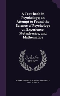 A Text-book in Psychology; an Attempt to Found the Science of Psychology on Experience, Metaphysics, and Mathematics