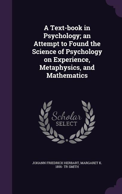 A Text-book in Psychology; an Attempt to Found the Science of Psychology on Experience, Metaphysics, and Mathematics