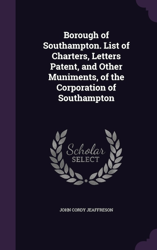 Borough of Southampton. List of Charters, Letters Patent, and Other Muniments, of the Corporation of Southampton