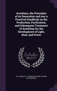 Front cover_Acetylene, the Principles of its Generation and use; a Practical Handbook on the Production, Purification, and Subsequent Treatment of Acetylene for the Development of Light, Heat, and Power
