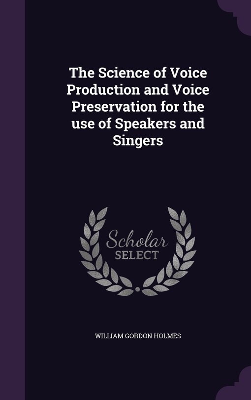 Front cover_The Science of Voice Production and Voice Preservation for the use of Speakers and Singers
