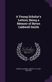 Front cover_A Young Scholar's Letters; Being a Memoir of Byron Caldwell Smith