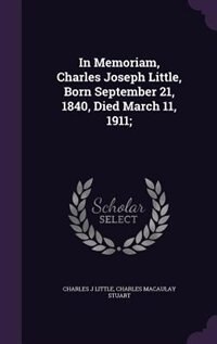 Front cover_In Memoriam, Charles Joseph Little, Born September 21, 1840, Died March 11, 1911;