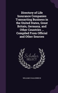 Front cover_Directory of Life Insurance Companies Transacting Business in the United States, Great Britain, Germany, and Other Countries ... Compiled From Official and Other Sources