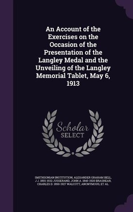 An Account of the Exercises on the Occasion of the Presentation of the Langley Medal and the Unveiling of the Langley Memorial Tablet, May 6, 1913