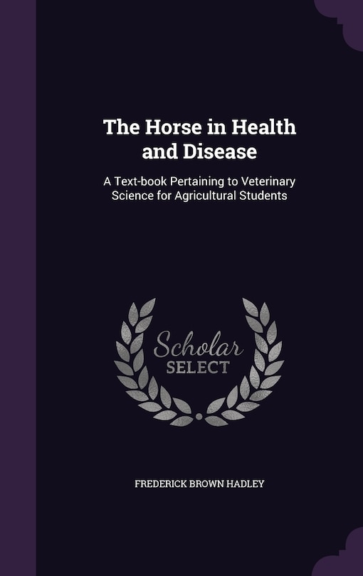 The Horse in Health and Disease: A Text-book Pertaining to Veterinary Science for Agricultural Students