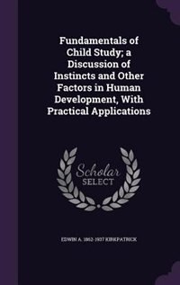 Fundamentals of Child Study; a Discussion of Instincts and Other Factors in Human Development, With Practical Applications