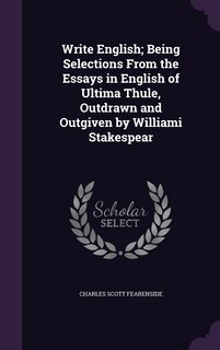 Front cover_Write English; Being Selections From the Essays in English of Ultima Thule, Outdrawn and Outgiven by Williami Stakespear