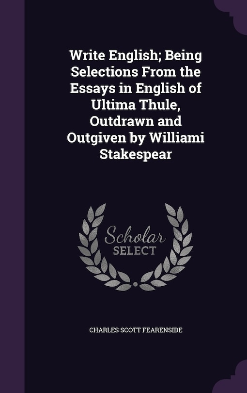 Front cover_Write English; Being Selections From the Essays in English of Ultima Thule, Outdrawn and Outgiven by Williami Stakespear