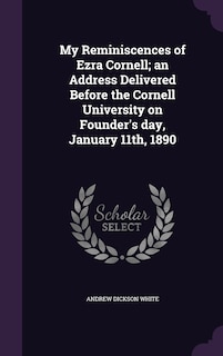 Front cover_My Reminiscences of Ezra Cornell; an Address Delivered Before the Cornell University on Founder's day, January 11th, 1890