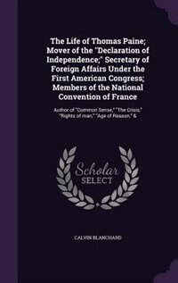 Front cover_The Life of Thomas Paine; Mover of the Declaration of Independence; Secretary of Foreign Affairs Under the First American Congress; Members of the National Convention of France
