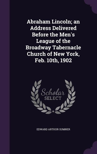 Couverture_Abraham Lincoln; an Address Delivered Before the Men's League of the Broadway Tabernacle Church of New York, Feb. 10th, 1902