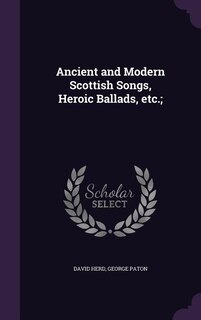 Ancient and Modern Scottish Songs, Heroic Ballads, etc.;