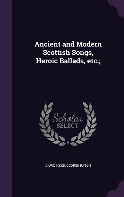 Ancient and Modern Scottish Songs, Heroic Ballads, etc.;