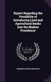 Couverture_Report Regarding the Possibility of Introducing Land and Agricultural Banks Into the Madras Presidency