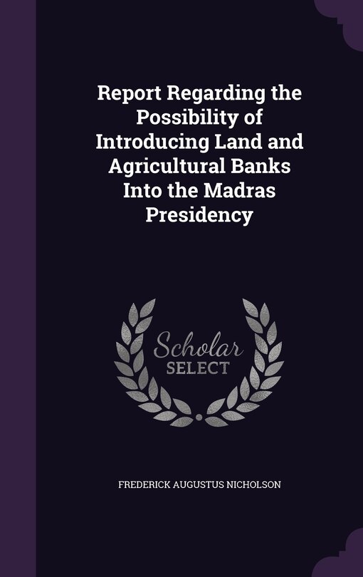 Couverture_Report Regarding the Possibility of Introducing Land and Agricultural Banks Into the Madras Presidency