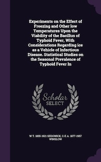 Front cover_Experiments on the Effect of Freezing and Other low Temperatures Upon the Viability of the Bacillus of Typhoid Fever, With Considerations Regarding ice as a Vehicle of Infectious Disease. Statistical Studies on the Seasonal Prevalence of Typhoid Fever In