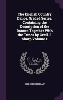 Front cover_The English Country Dance, Graded Series. Containing the Description of the Dances Together With the Tunes by Cecil J. Sharp Volume 1