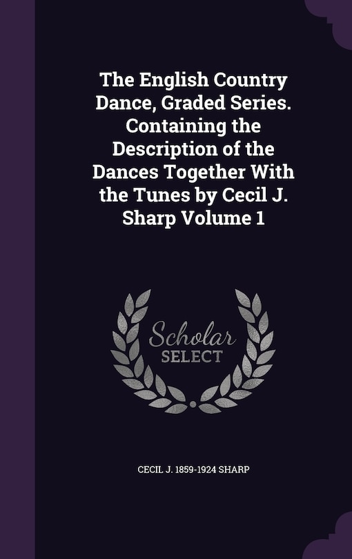 Front cover_The English Country Dance, Graded Series. Containing the Description of the Dances Together With the Tunes by Cecil J. Sharp Volume 1