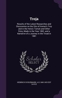 Troja: Results of the Latest Researches and Discoveries on the Site of Homer's Troy and in the Heroic Tumu