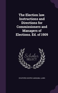 Front cover_The Election law. Instructions and Directions for Commissioners and Managers of Elections. Ed. of 1909