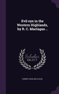 Front cover_Evil eye in the Western Highlands, by R. C. Maclagan ..