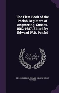 Couverture_The First Book of the Parish Registers of Angmering, Sussex. 1562-1687. Edited by Edward W.D. Penfol