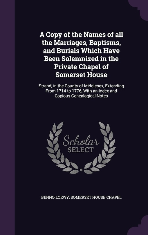 Front cover_A Copy of the Names of all the Marriages, Baptisms, and Burials Which Have Been Solemnized in the Private Chapel of Somerset House