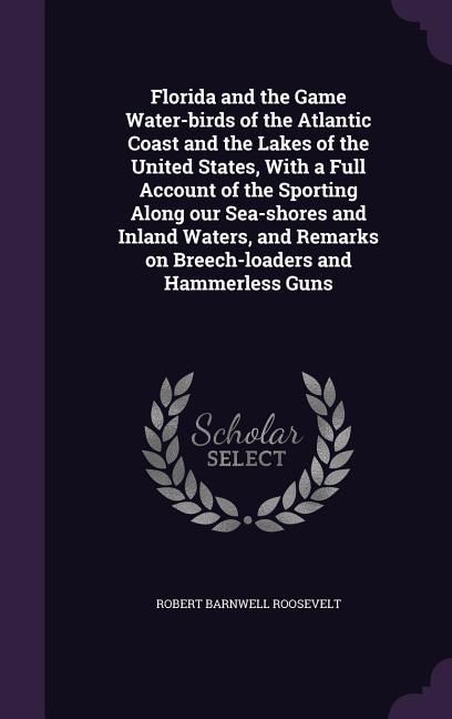 Florida and the Game Water-birds of the Atlantic Coast and the Lakes of the United States, With a Full Account of the Sporting Along our Sea-shores and Inland Waters, and Remarks on Breech-loaders and Hammerless Guns