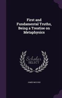 First and Fundamental Truths, Being a Treatise on Metaphysics