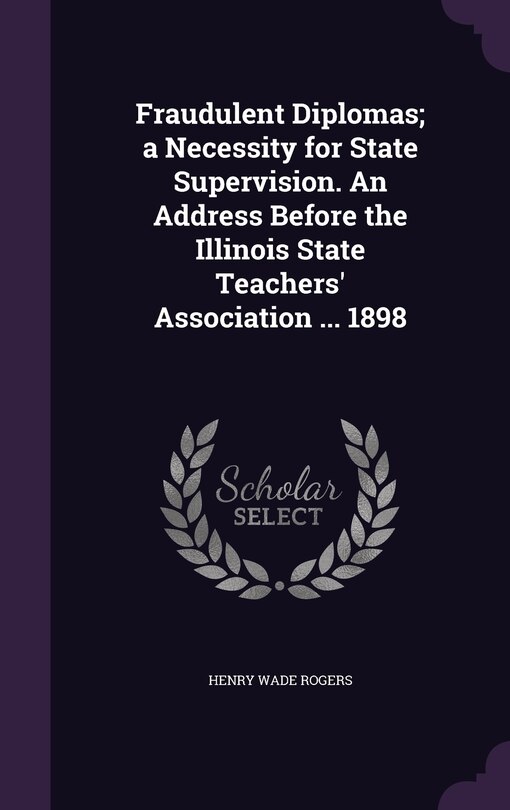 Couverture_Fraudulent Diplomas; a Necessity for State Supervision. An Address Before the Illinois State Teachers' Association ... 1898