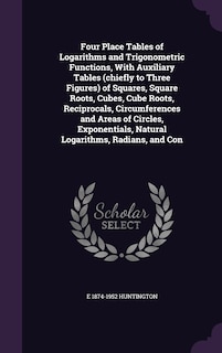 Couverture_Four Place Tables of Logarithms and Trigonometric Functions, With Auxiliary Tables (chiefly to Three Figures) of Squares, Square Roots, Cubes, Cube Roots, Reciprocals, Circumferences and Areas of Circles, Exponentials, Natural Logarithms, Radians, and Con