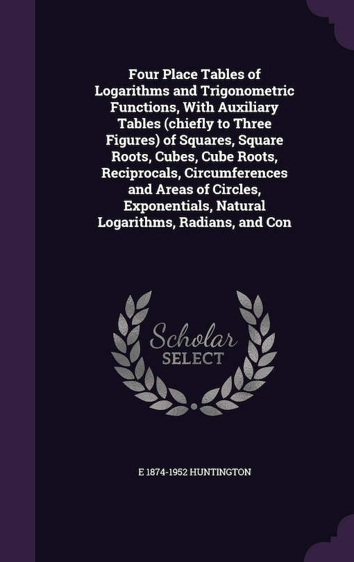 Couverture_Four Place Tables of Logarithms and Trigonometric Functions, With Auxiliary Tables (chiefly to Three Figures) of Squares, Square Roots, Cubes, Cube Roots, Reciprocals, Circumferences and Areas of Circles, Exponentials, Natural Logarithms, Radians, and Con
